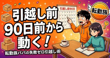 転勤族のライフハック：突然の辞令にあわてない！家族がラクになる「引越し前90日ルール」